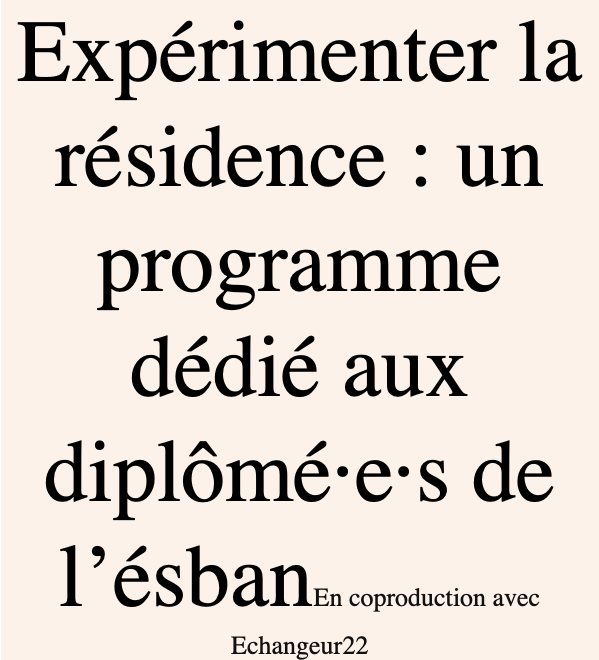 EXPÉRIMENTER LA RÉSIDENCE UNE CO-PRODUCTION ÉCHANGEUR22 – ÉSBAN DESTINÉE AUX JEUNES DIPLÔMÉ·E·S